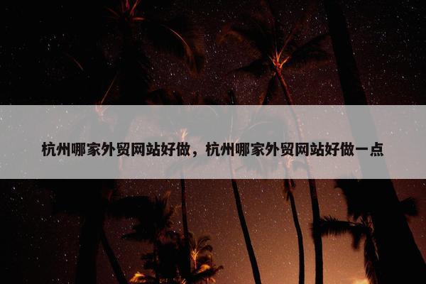 杭州哪家外贸网站好做，杭州哪家外贸网站好做一点