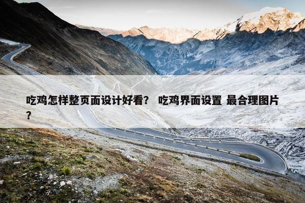 吃鸡怎样整页面设计好看？ 吃鸡界面设置 最合理图片？