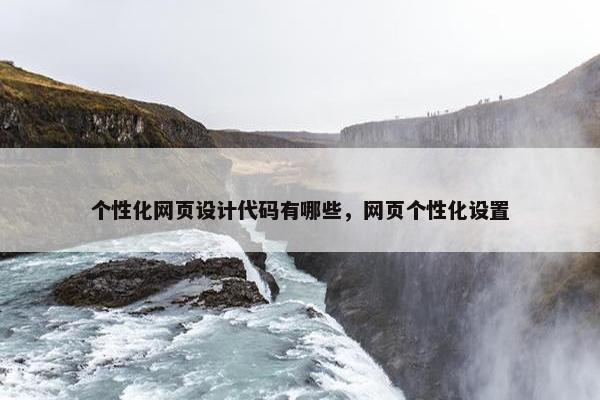 个性化网页设计代码有哪些，网页个性化设置