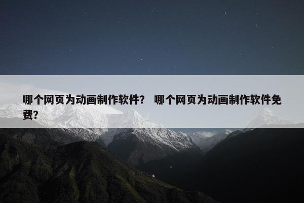 哪个网页为动画制作软件？ 哪个网页为动画制作软件免费？