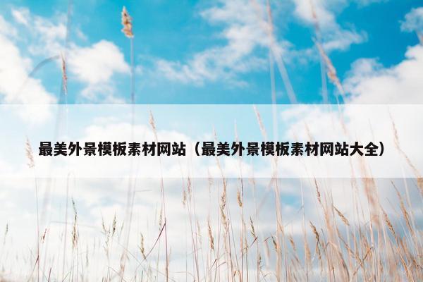 最美外景模板素材网站（最美外景模板素材网站大全）