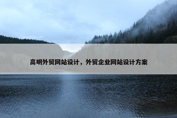 高明外贸网站设计，外贸企业网站设计方案