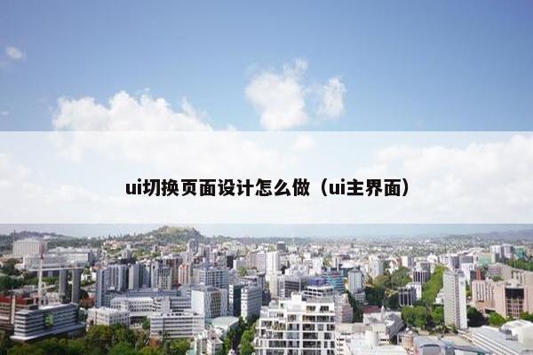 ui切换页面设计怎么做（ui主界面）