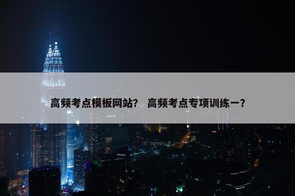 高频考点模板网站？ 高频考点专项训练一？