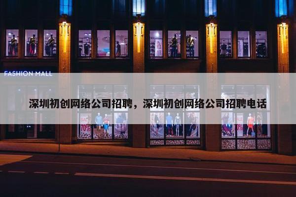 深圳初创网络公司招聘，深圳初创网络公司招聘电话