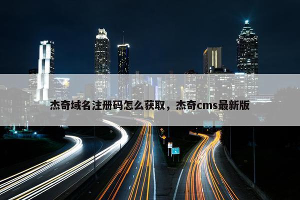 杰奇域名注册码怎么获取，杰奇cms最新版