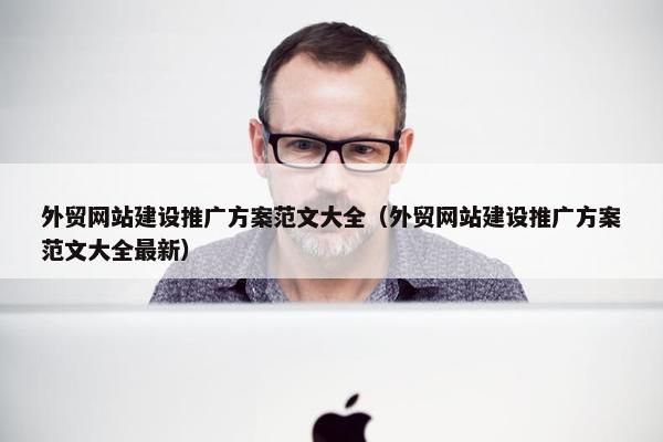 外贸网站建设推广方案范文大全（外贸网站建设推广方案范文大全最新）
