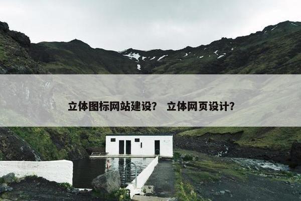 立体图标网站建设？ 立体网页设计？