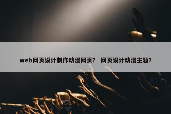 web网页设计制作动漫网页？ 网页设计动漫主题？