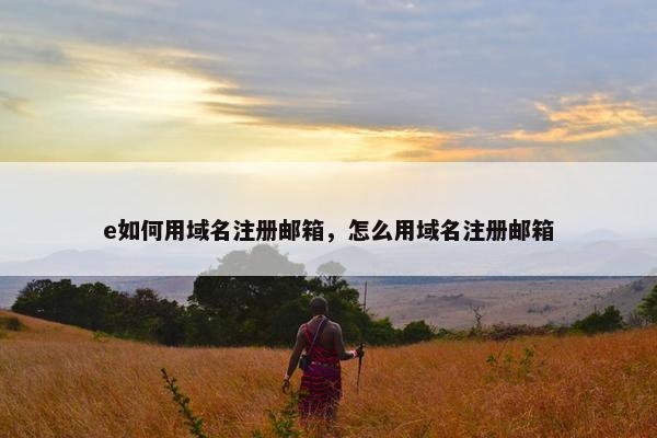 e如何用域名注册邮箱，怎么用域名注册邮箱