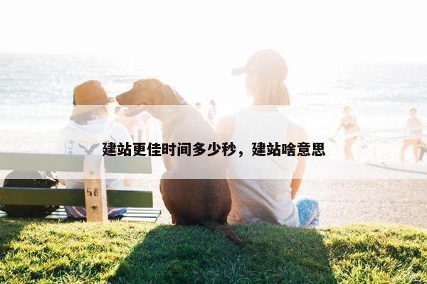 建站更佳时间多少秒，建站啥意思