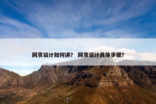 网页设计如何讲？ 网页设计具体步骤？