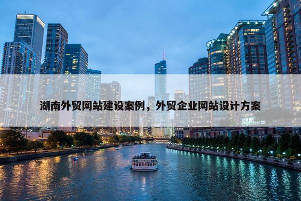 湖南外贸网站建设案例，外贸企业网站设计方案