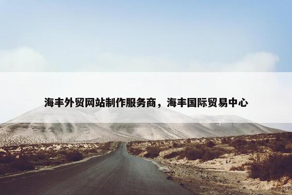 海丰外贸网站制作服务商，海丰国际贸易中心