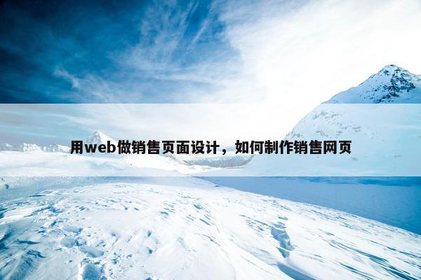 用web做销售页面设计，如何制作销售网页