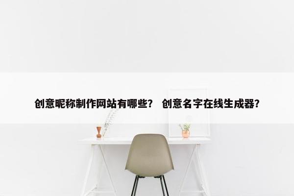 创意昵称制作网站有哪些？ 创意名字在线生成器？