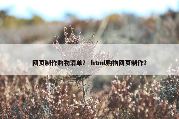 网页制作购物清单？ html购物网页制作？