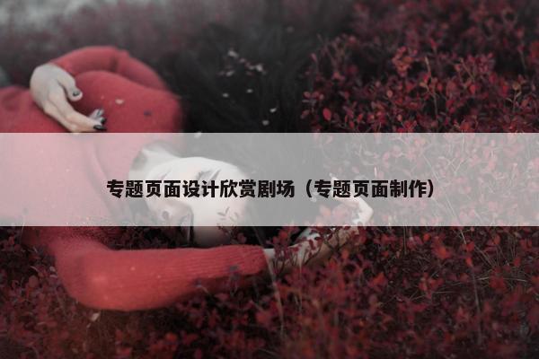 专题页面设计欣赏剧场（专题页面制作）