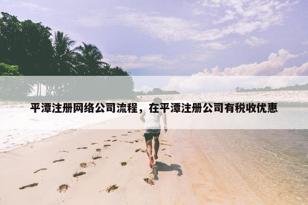 平潭注册网络公司流程，在平潭注册公司有税收优惠