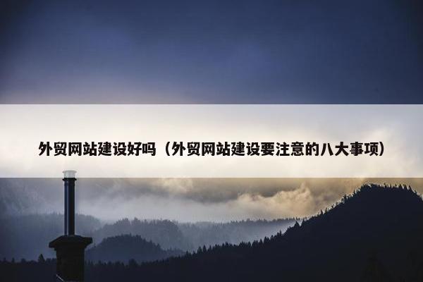 外贸网站建设好吗（外贸网站建设要注意的八大事项）