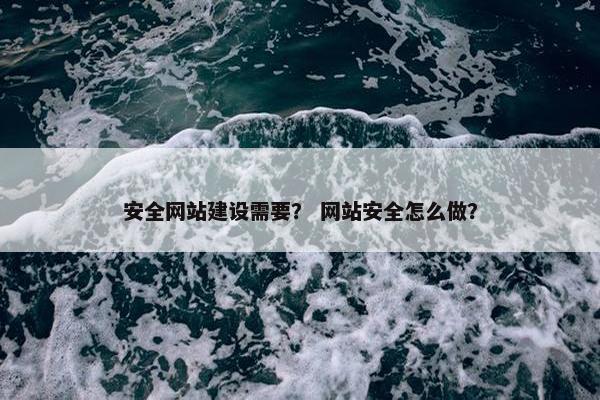 安全网站建设需要？ 网站安全怎么做？