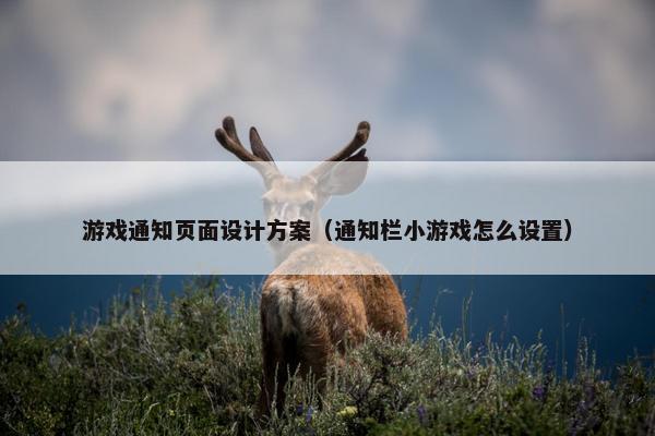 游戏通知页面设计方案（通知栏小游戏怎么设置）