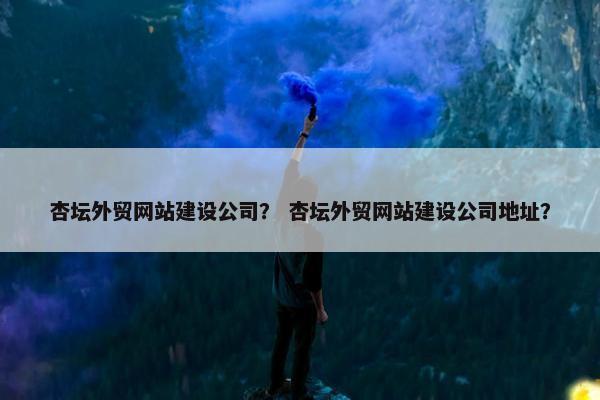杏坛外贸网站建设公司？ 杏坛外贸网站建设公司地址？