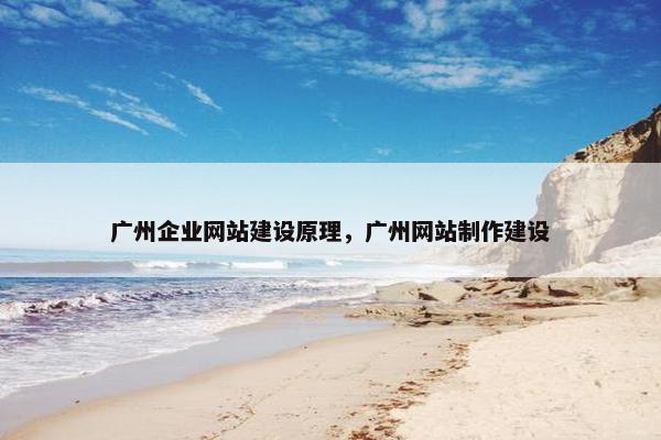广州企业网站建设原理，广州网站制作建设