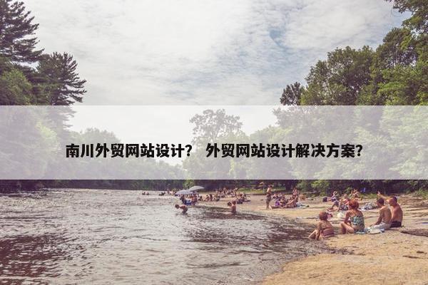 南川外贸网站设计？ 外贸网站设计解决方案？