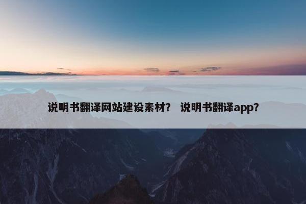 说明书翻译网站建设素材？ 说明书翻译app？