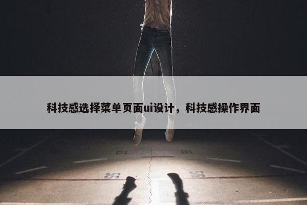 科技感选择菜单页面ui设计，科技感操作界面