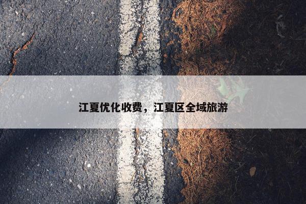 江夏优化收费，江夏区全域旅游