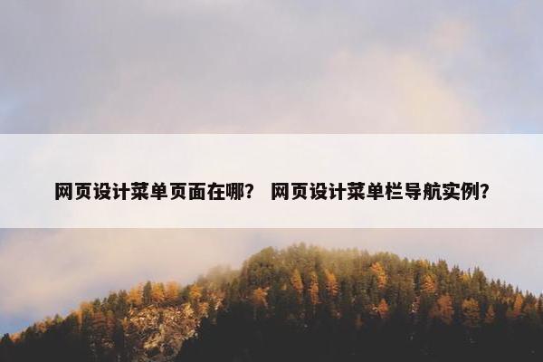 网页设计菜单页面在哪？ 网页设计菜单栏导航实例？