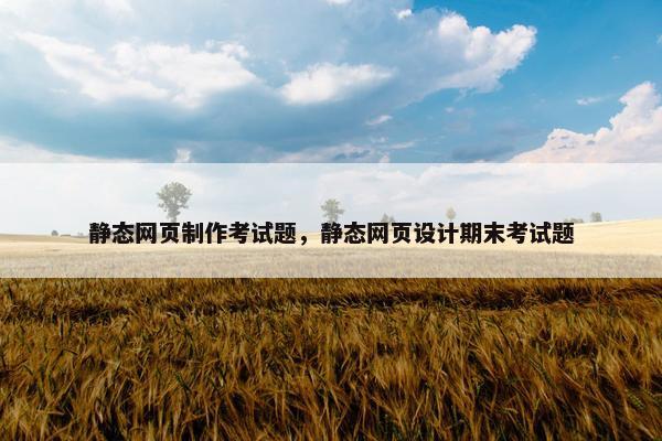静态网页制作考试题，静态网页设计期末考试题
