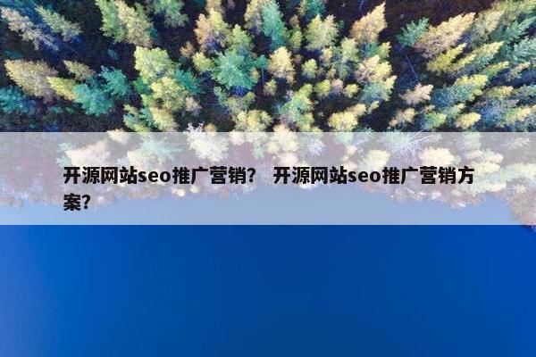 开源网站seo推广营销？ 开源网站seo推广营销方案？