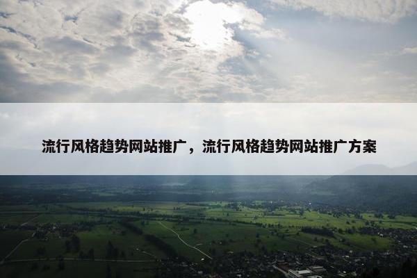 流行风格趋势网站推广，流行风格趋势网站推广方案