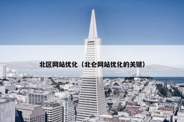 北区网站优化（北仑网站优化的关键）