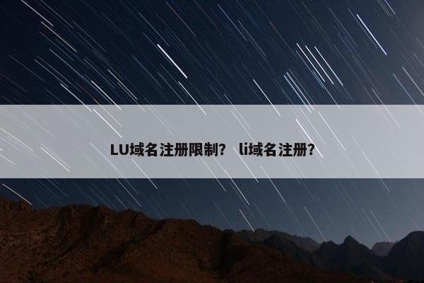 LU域名注册限制？ li域名注册？
