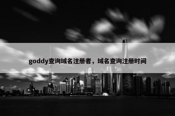 goddy查询域名注册者，域名查询注册时间