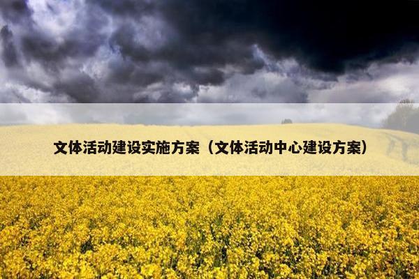 文体活动建设实施方案（文体活动中心建设方案）