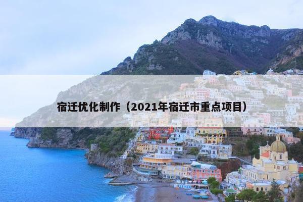 宿迁优化制作（2021年宿迁市重点项目）