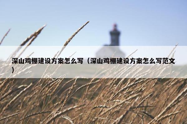 深山鸡棚建设方案怎么写（深山鸡棚建设方案怎么写范文）