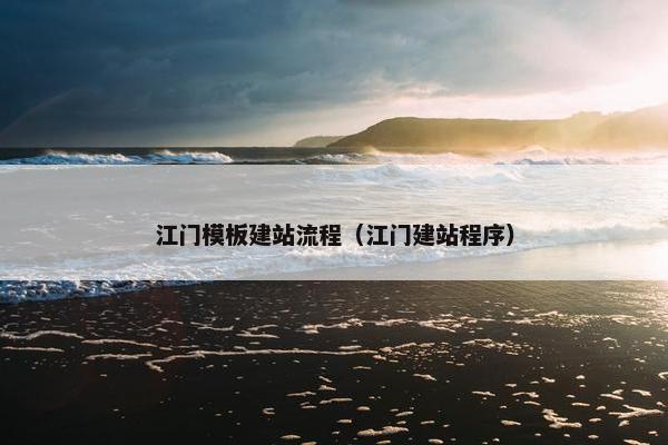 江门模板建站流程（江门建站程序）
