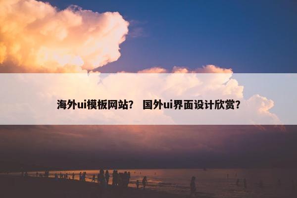 海外ui模板网站？ 国外ui界面设计欣赏？