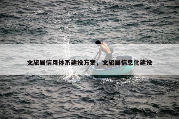 文旅局信用体系建设方案，文旅局信息化建设