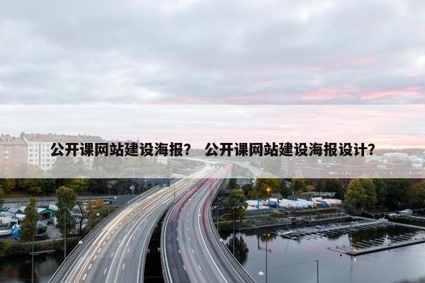 公开课网站建设海报？ 公开课网站建设海报设计？
