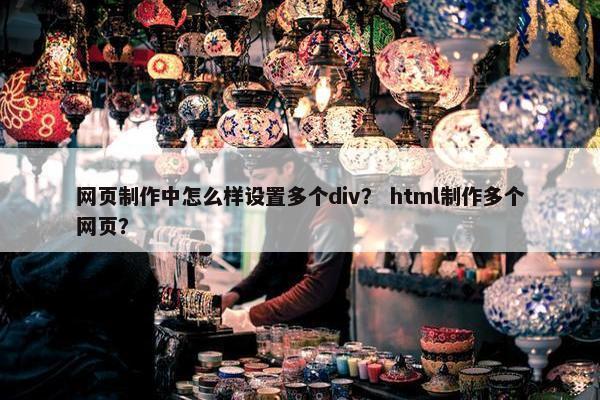 网页制作中怎么样设置多个div？ html制作多个网页？