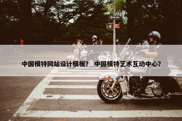 中国模特网站设计模板？ 中国模特艺术互动中心？