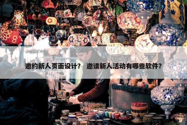 邀约新人页面设计？ 邀请新人活动有哪些软件？