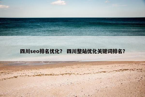 四川seo排名优化？ 四川整站优化关键词排名？